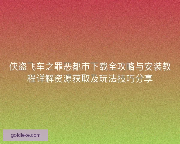 侠盗飞车之罪恶都市下载全攻略与安装教程详解资源获取及玩法技巧分享