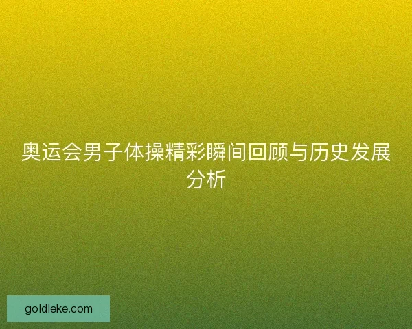 奥运会男子体操精彩瞬间回顾与历史发展分析