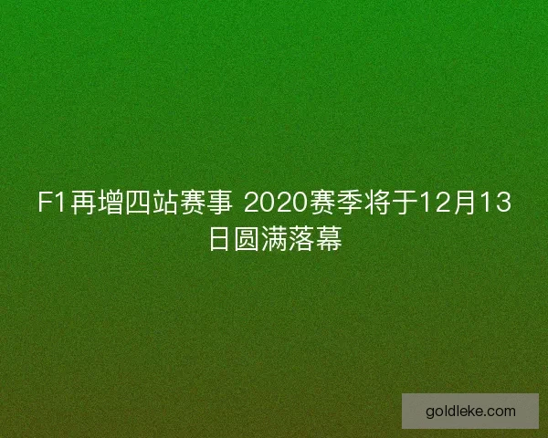 F1再增四站赛事 2020赛季将于12月13日圆满落幕